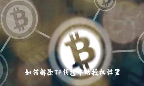 如何解除TP钱包中的授权设置