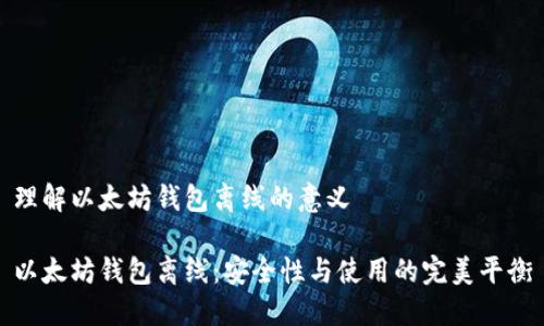 理解以太坊钱包离线的意义

以太坊钱包离线：安全性与使用的完美平衡
