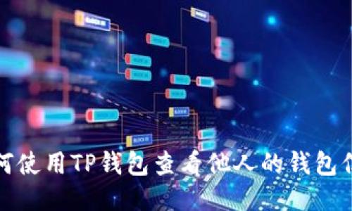 如何使用TP钱包查看他人的钱包信息