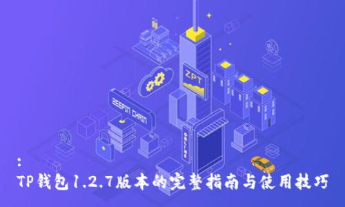 :
TP钱包1.2.7版本的完整指南与使用技巧