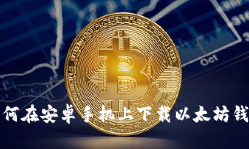 如何在安卓手机上下载以太坊钱包