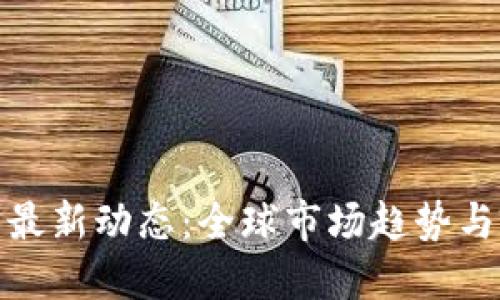 数字货币最新动态：全球市场趋势与政策解读