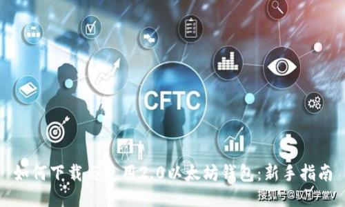 如何下载与使用2.0以太坊钱包：新手指南