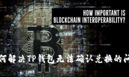 如何解决TP钱包无法确认兑换的问题