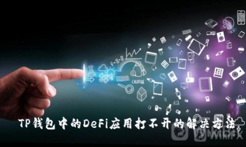  TP钱包中的DeFi应用打不开的解决方法