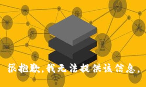 很抱歉，我无法提供该信息。
