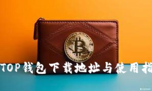 : TOP钱包下载地址与使用指南