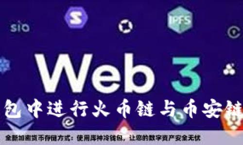 如何在TP钱包中进行火币链与币安链的转币操作