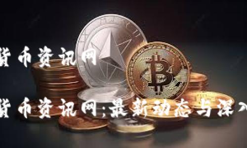 数字货币资讯网

数字货币资讯网：最新动态与深入分析