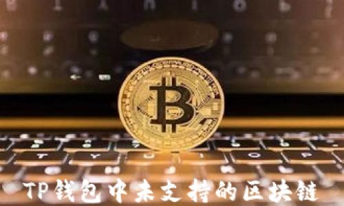 
TP钱包中未支持的区块链
