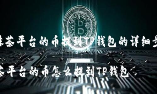 : 抹茶平台的币提到TP钱包的详细步骤

抹茶平台的币怎么提到TP钱包