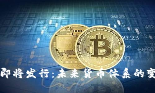 数字货币即将发行：未来货币体系的变革与展望