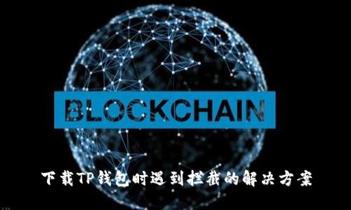 下载TP钱包时遇到拦截的解决方案