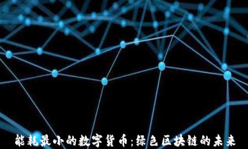 
能耗最小的数字货币：绿色区块链的未来