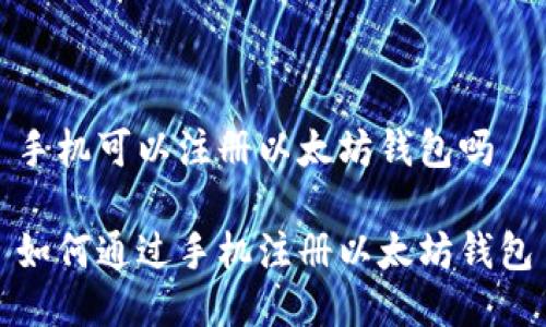 手机可以注册以太坊钱包吗

如何通过手机注册以太坊钱包