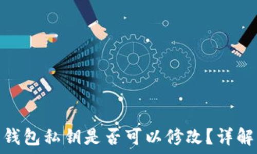   
以太坊钱包私钥是否可以修改？详解及影响