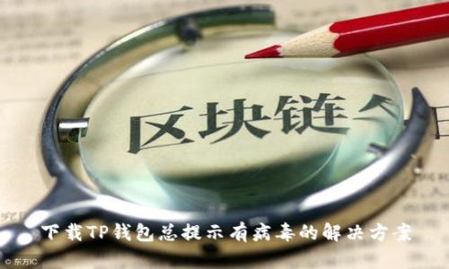 下载TP钱包总提示有病毒的解决方案