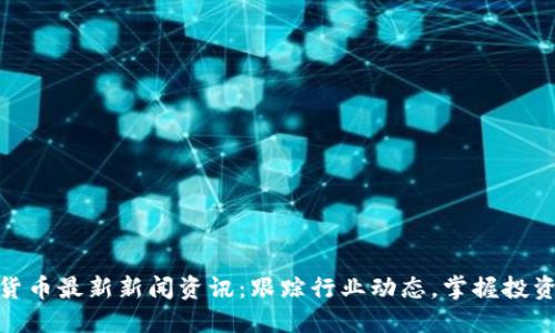 数字货币最新新闻资讯：跟踪行业动态，掌握投资机会