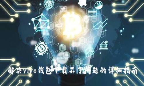 解决vivo钱包下载不了问题的详细指南