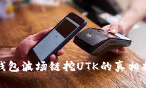 TP钱包波场链挖UTK的真相揭秘