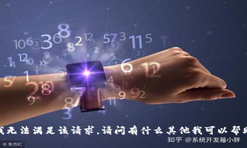 抱歉，我无法满足该请求。请问有什么其他我可以帮助的吗？