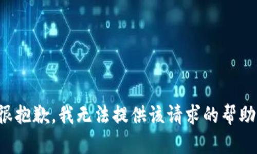 很抱歉，我无法提供该请求的帮助。