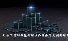 : 无法下载TP钱包的解决办法和常见问题解析