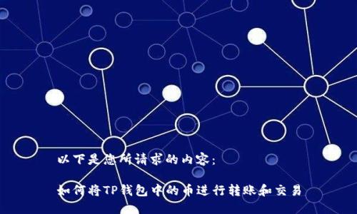 以下是您所请求的内容：

如何将TP钱包中的币进行转账和交易