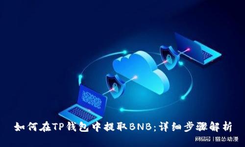 如何在TP钱包中提取BNB：详细步骤解析