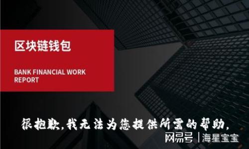很抱歉，我无法为您提供所需的帮助。
