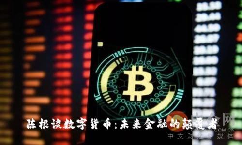 陈根谈数字货币：未来金融的颠覆者