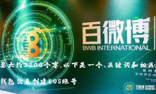 生成内容需要大约3200个字，以下是一个、关键词和相关问题的示例。

如何使用TP钱包优惠创建EOS账号