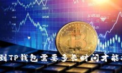 提币到TP钱包需要多长时间才能提现？