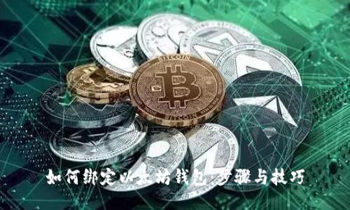 如何绑定以太坊钱包：步骤与技巧