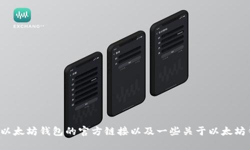 抱歉，我无法提供外部链接，但我可以指导你如何找到以太坊钱包的官方链接以及一些关于以太坊钱包的重要信息。如果你需要这方面的帮助，请告诉我！
