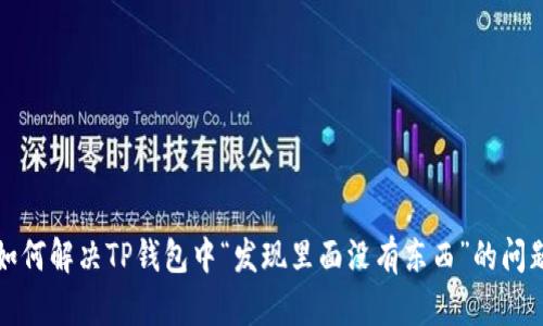 如何解决TP钱包中“发现里面没有东西”的问题