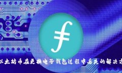 : 以太坊币在更换电子钱包过程中丢失的解决方案