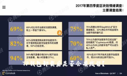 TP钱包卸载后是否会有残留？