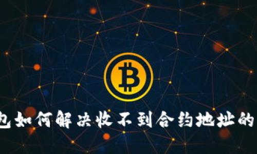 TP钱包如何解决收不到合约地址的问题？
