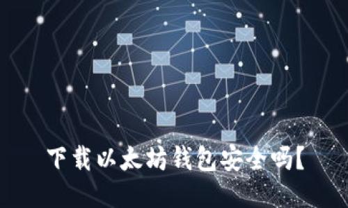 下载以太坊钱包安全吗？