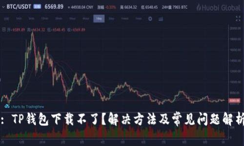 : TP钱包下载不了？解决方法及常见问题解析