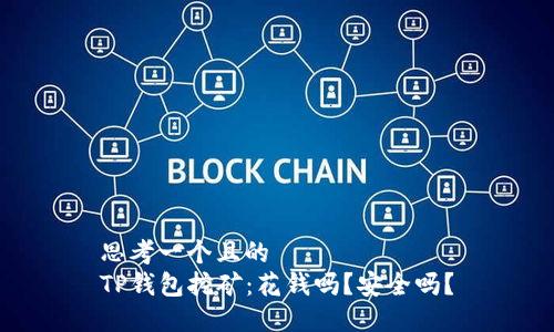 思考一个且的  
TP钱包挖矿：花钱吗？安全吗？
