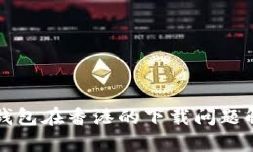 TP钱包在香港的下载问题解析