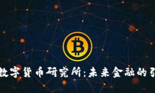 央行数字货币研究所：未来金融的引领者