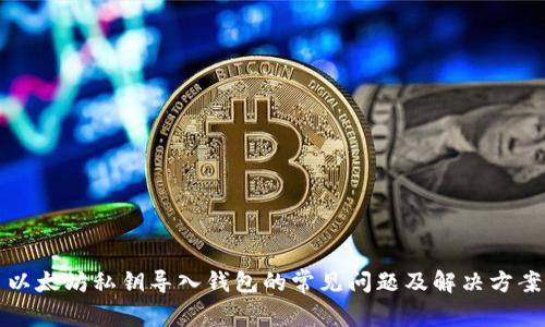 以太坊私钥导入钱包的常见问题及解决方案