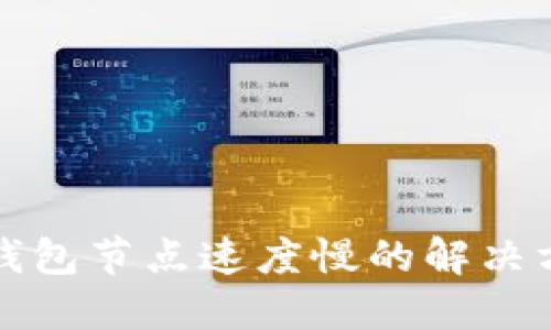 TP钱包节点速度慢的解决方案