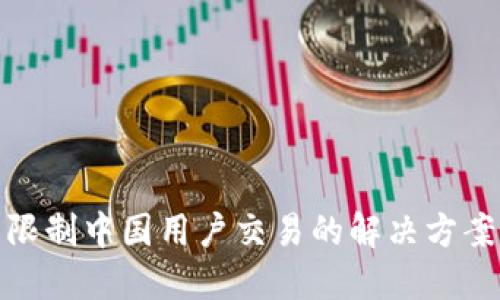 TP钱包限制中国用户交易的解决方案与建议