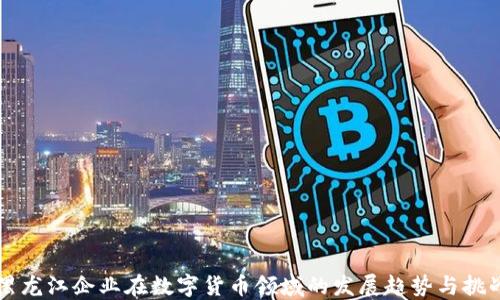 
黑龙江企业在数字货币领域的发展趋势与挑战