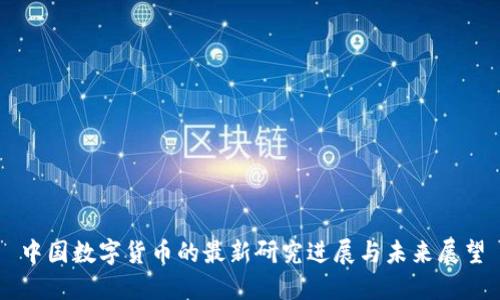 中国数字货币的最新研究进展与未来展望