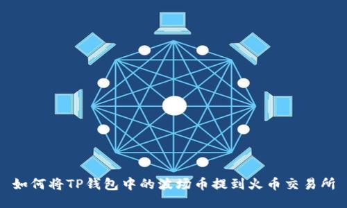 如何将TP钱包中的波场币提到火币交易所